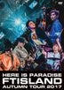 FTISLAND Autumn Tour 2017 －Here is Paradise－ (Japan Version)
