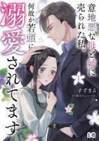 意地悪な母と姉に売られた私。何故か若　１ / Ｂ’ｓ　ＬＯＧ　ＣＯＭＩＣＳ